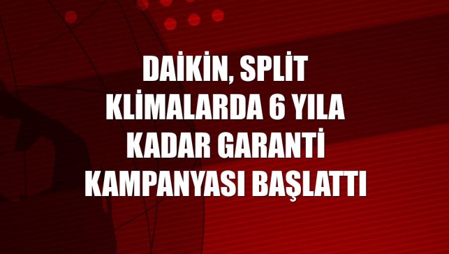 Daikin, split klimalarda 6 yıla kadar garanti kampanyası başlattı
