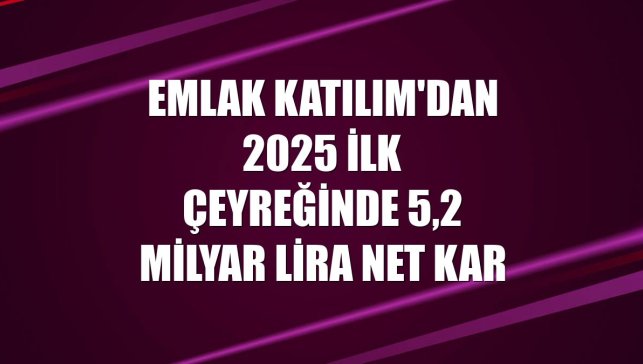 Emlak Katılım'dan 2025 ilk çeyreğinde 5,2 milyar lira net kar