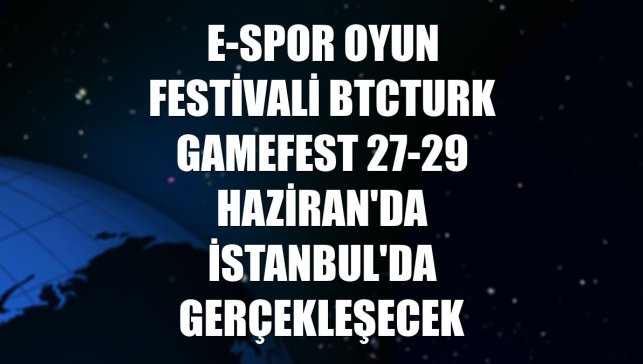 E-spor oyun festivali BtcTurk GameFest 27-29 Haziran'da İstanbul'da gerçekleşecek
