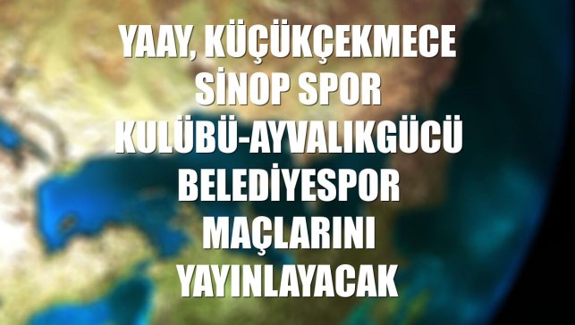 Yaay, Küçükçekmece Sinop Spor Kulübü-Ayvalıkgücü Belediyespor maçlarını yayınlayacak