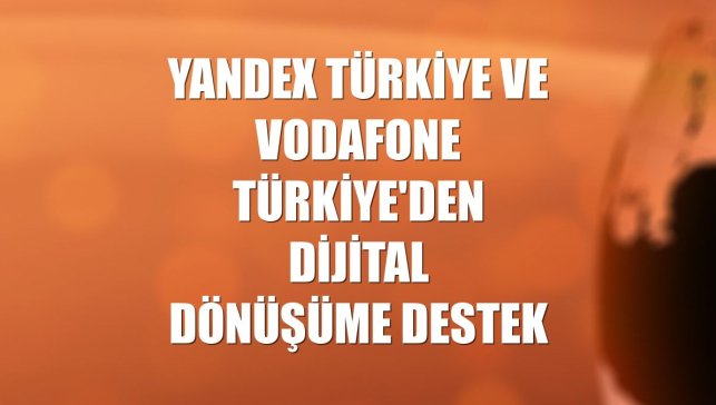 Yandex Türkiye ve Vodafone Türkiye'den dijital dönüşüme destek