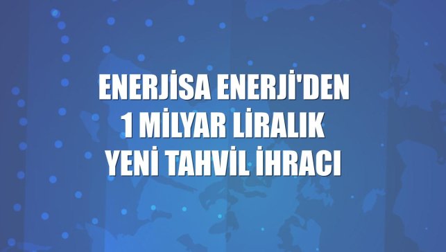 Enerjisa Enerji'den 1 milyar liralık yeni tahvil ihracı