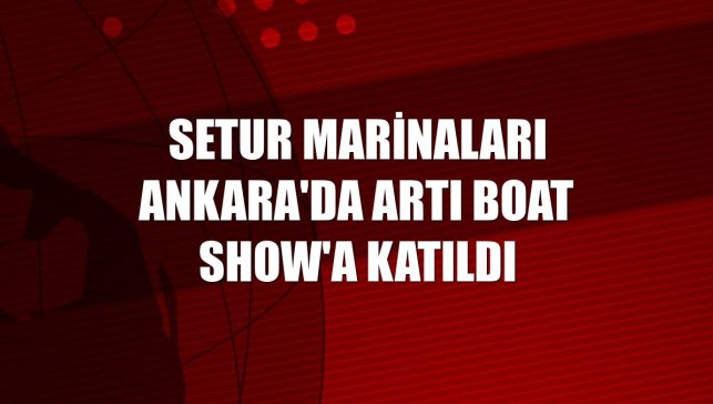 Setur Marinaları Ankara'da Artı Boat Show'a katıldı