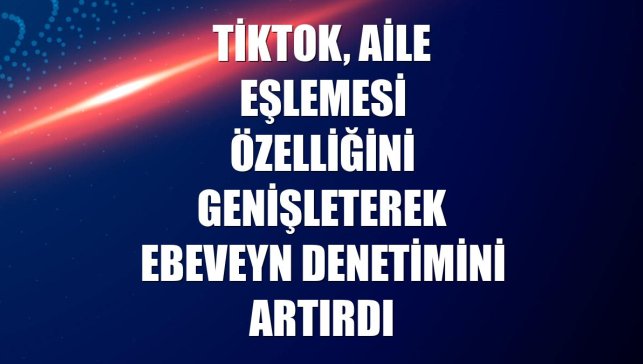 TikTok, Aile Eşlemesi özelliğini genişleterek ebeveyn denetimini artırdı