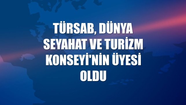 TÜRSAB, Dünya Seyahat Ve Turizm Konseyi'nin üyesi oldu