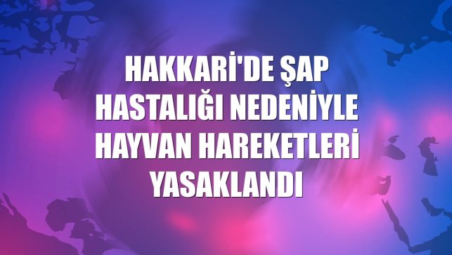 Hakkari'de şap hastalığı nedeniyle hayvan hareketleri yasaklandı