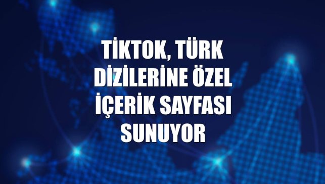 TikTok, Türk dizilerine özel içerik sayfası sunuyor
