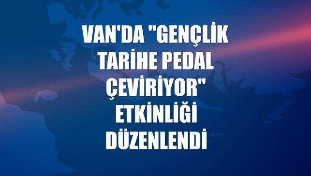 Van'da "Gençlik Tarihe Pedal Çeviriyor" etkinliği düzenlendi