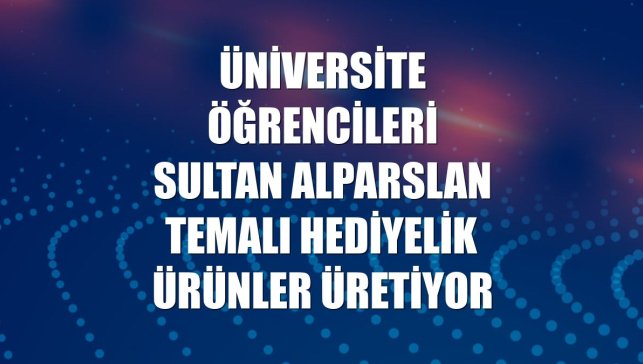 Üniversite öğrencileri Sultan Alparslan temalı hediyelik ürünler üretiyor