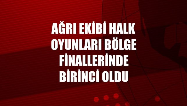Ağrı ekibi halk oyunları bölge finallerinde birinci oldu