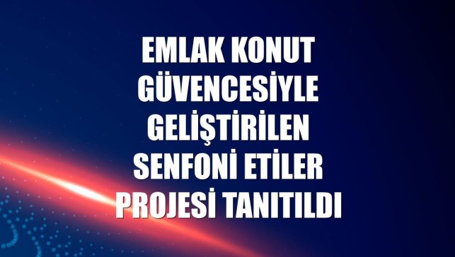 Emlak Konut güvencesiyle geliştirilen Senfoni Etiler projesi tanıtıldı