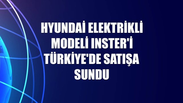 Hyundai elektrikli modeli Inster'i Türkiye'de satışa sundu