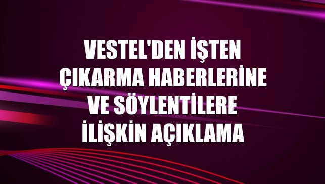 Vestel'den işten çıkarma haberlerine ve söylentilere ilişkin açıklama