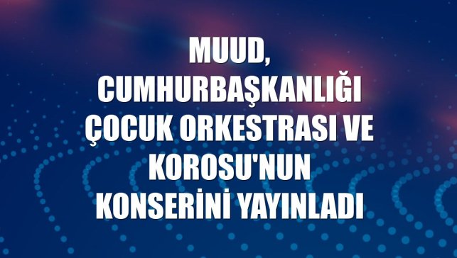Muud, Cumhurbaşkanlığı Çocuk Orkestrası ve Korosu'nun konserini yayınladı