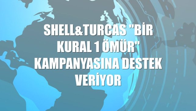 Shell&Turcas "Bir Kural 1 Ömür" kampanyasına destek veriyor
