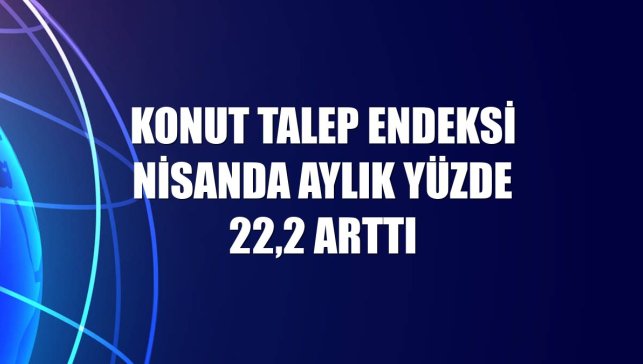 Konut talep endeksi nisanda aylık yüzde 22,2 arttı
