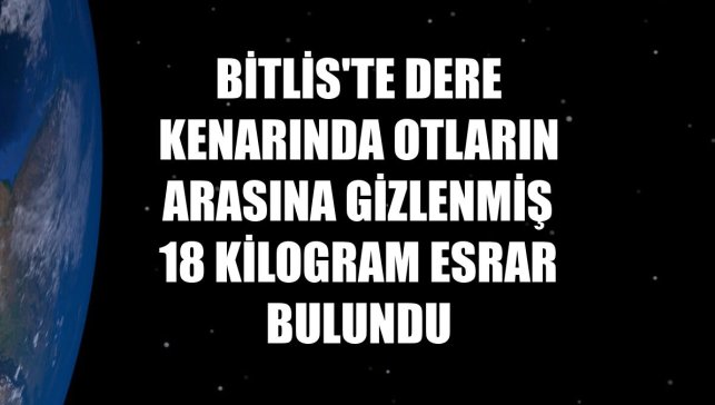 Bitlis'te dere kenarında otların arasına gizlenmiş 18 kilogram esrar bulundu