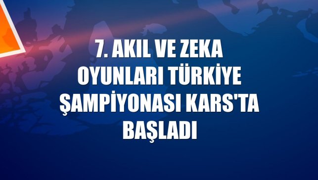 7. Akıl ve Zeka Oyunları Türkiye Şampiyonası Kars'ta başladı
