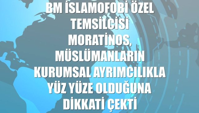 BM İslamofobi Özel Temsilcisi Moratinos, Müslümanların kurumsal ayrımcılıkla yüz yüze olduğuna dikkati çekti