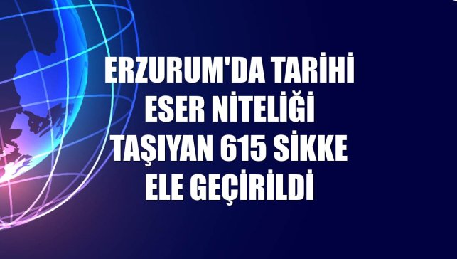 Erzurum'da tarihi eser niteliği taşıyan 615 sikke ele geçirildi
