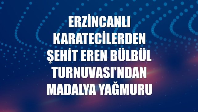 Erzincanlı karatecilerden Şehit Eren Bülbül Turnuvası'ndan madalya yağmuru