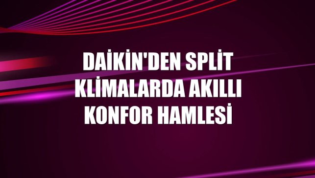 Daikin'den split klimalarda akıllı konfor hamlesi
