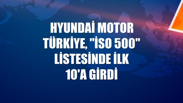 Hyundai Motor Türkiye, "İSO 500" listesinde ilk 10'a girdi