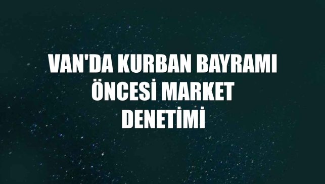 Van'da Kurban Bayramı öncesi market denetimi