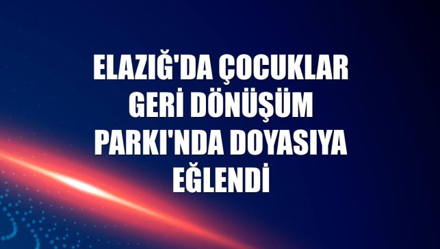 Elazığ'da çocuklar Geri Dönüşüm Parkı'nda doyasıya eğlendi