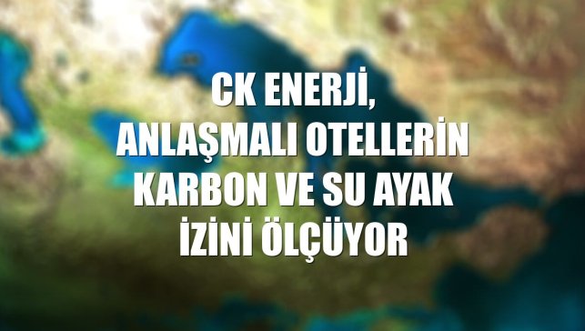 CK Enerji, anlaşmalı otellerin karbon ve su ayak izini ölçüyor