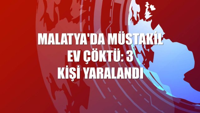 Malatya'da müstakil ev çöktü: 3 kişi yaralandı
