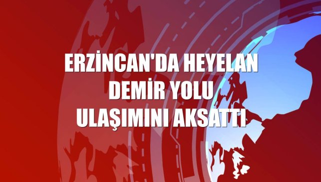 Erzincan'da heyelan demir yolu ulaşımını aksattı
