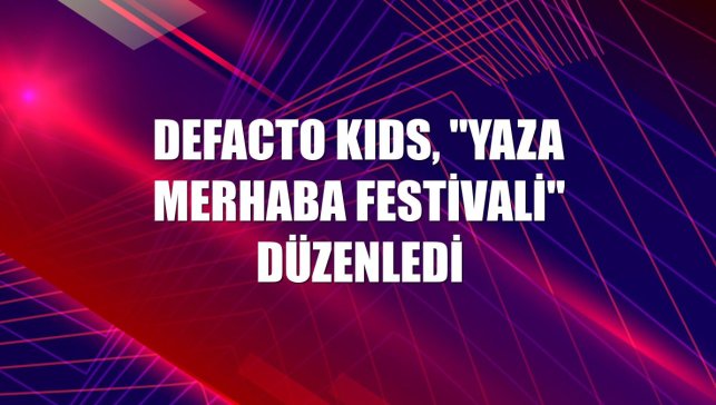 DeFacto KIDS, "Yaza Merhaba Festivali" düzenledi