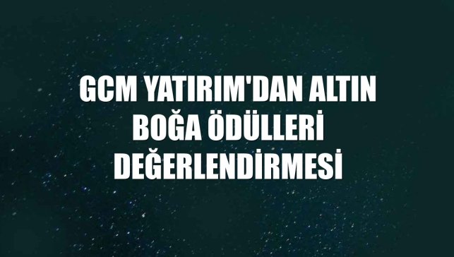 GCM Yatırım'dan Altın Boğa Ödülleri değerlendirmesi