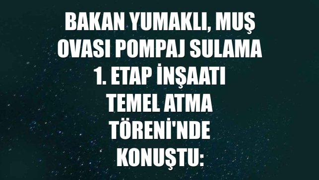 Bakan Yumaklı, Muş Ovası Pompaj Sulama 1. Etap İnşaatı Temel Atma Töreni'nde konuştu: