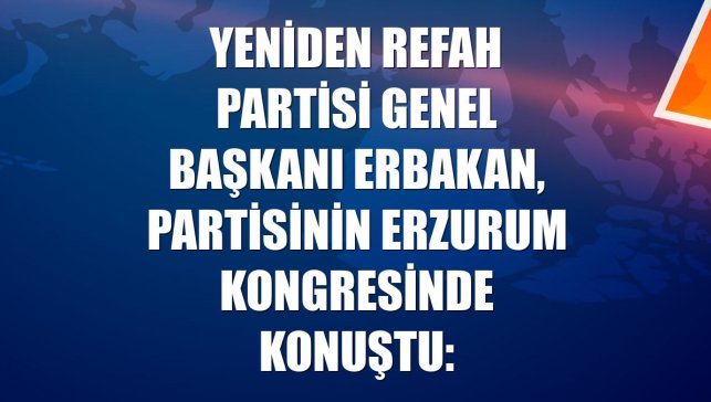 Yeniden Refah Partisi Genel Başkanı Erbakan, partisinin Erzurum kongresinde konuştu: