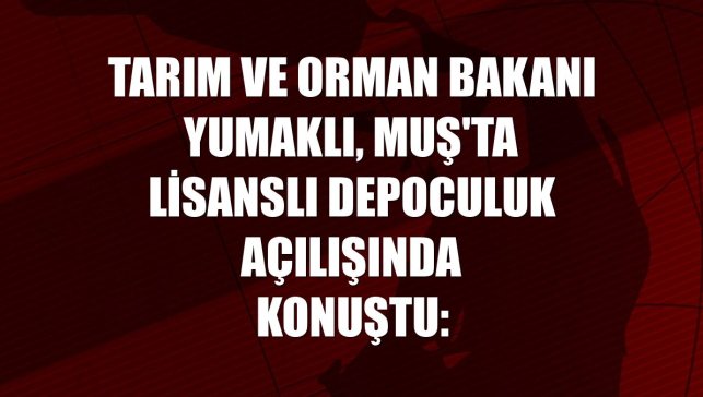 Tarım ve Orman Bakanı Yumaklı, Muş'ta lisanslı depoculuk açılışında konuştu: