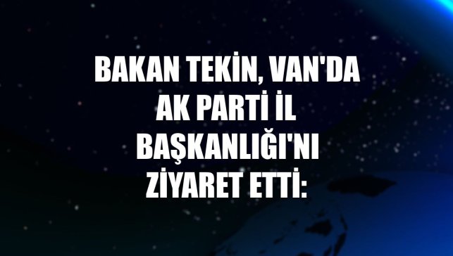 Bakan Tekin, Van'da AK Parti İl Başkanlığı'nı ziyaret etti: