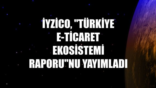 iyzico, "Türkiye E-Ticaret Ekosistemi Raporu"nu yayımladı