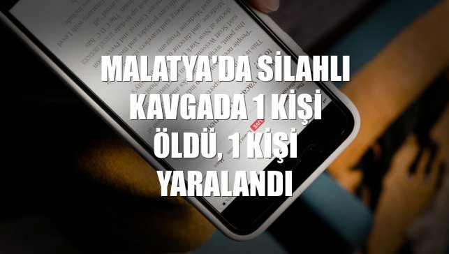 Malatya'da silahlı kavgada 1 kişi öldü, 1 kişi yaralandı