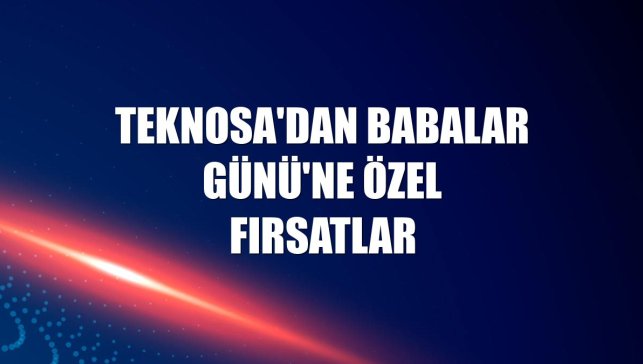 Teknosa'dan Babalar Günü'ne özel fırsatlar