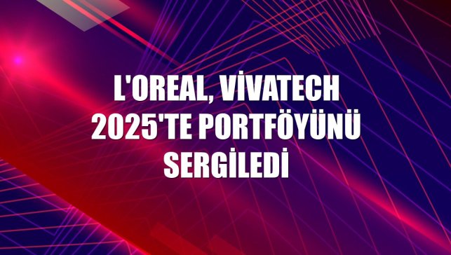 L'Oreal, VivaTech 2025'te portföyünü sergiledi