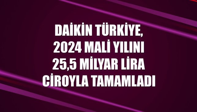 Daikin Türkiye, 2024 mali yılını 25,5 milyar lira ciroyla tamamladı