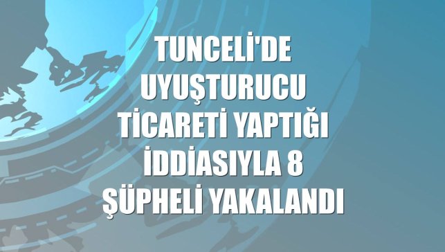 Tunceli'de uyuşturucu ticareti yaptığı iddiasıyla 8 şüpheli yakalandı