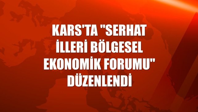 Kars'ta "Serhat İlleri Bölgesel Ekonomik Forumu" düzenlendi