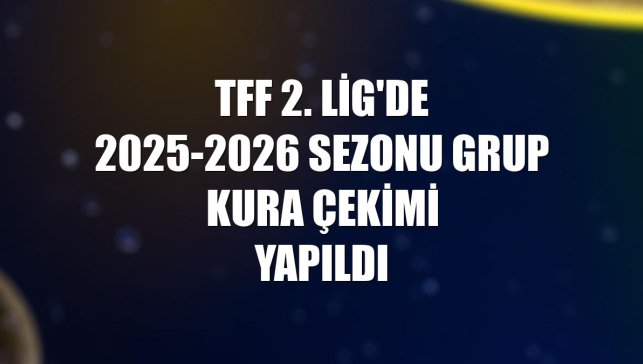 TFF 2. Lig'de 2025-2026 sezonu grup kura çekimi yapıldı
