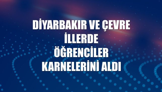Diyarbakır ve çevre illerde öğrenciler karnelerini aldı