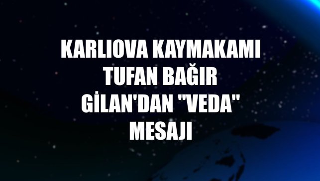 Karlıova Kaymakamı Tufan Bağır Gilan'dan "veda" mesajı
