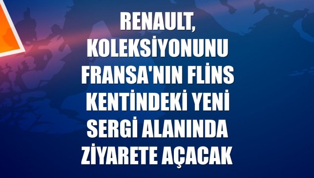 Renault, koleksiyonunu Fransa'nın Flins kentindeki yeni sergi alanında ziyarete açacak
