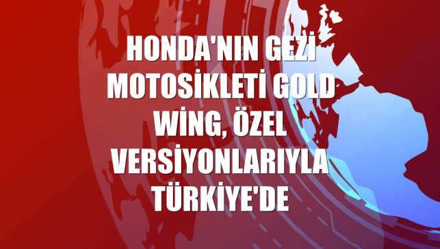 Honda'nın gezi motosikleti Gold Wing, özel versiyonlarıyla Türkiye'de